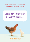 Like My Mother Always Said...: Wise Words, Witty Warnings, and Odd Advice We Never Forget Cover Image