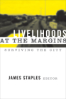 LIVELIHOODS AT THE MARGINS: SURVIVING THE CITY By James Staples (Editor) Cover Image