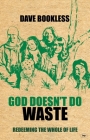 God Doesn't Do Waste: Redeeming the Whole of Life By Dave Bookless Cover Image