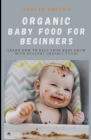 Organic Baby Food for Beginners: Learn How To Hеlр Your Baby Grоw Wіth Hеаlthу Оrgаnіl By Adrian Smith Cover Image