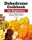Dehydrator Cookbook for Beginners: A Guide to Dehydrating Fruits, Vegetables, Meats, and More Cover Image