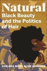 Natural: Black Beauty and the Politics of Hair By Chelsea Mary Elise Johnson Cover Image