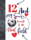 12 And My Soccer Heart Is On That Field: College Ruled Composition Writing School Notebook To Take Classroom Teachers Notes - Soccer Players Notepad F By Not So Boring Notebooks Cover Image