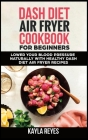 Dash Diet Air Fryer Cookbook for Beginners: Lower Your Blood Pressure Naturally with Healthy Dash Diet Air Fryer Recipes Cover Image