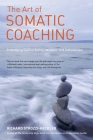 The Art of Somatic Coaching: Embodying Skillful Action, Wisdom, and Compassion By Richard Strozzi-Heckler Cover Image
