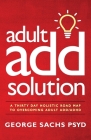 The Adult ADD Solution: A 30 Day Holistic Roadmap to Overcoming Adult ADD/ADHD By George Sachs Psyd Cover Image