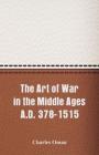 The Art of War in the Middle Ages A.D. 378-1515 By Charles Oman Cover Image