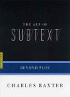 The Art of Subtext: Beyond Plot (Art of...) By Charles Baxter Cover Image