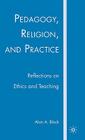 Pedagogy, Religion, and Practice: Reflections on Ethics and Teaching By A. Block Cover Image