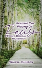 Healing the Wounds of Racism: From a Biblical Foundation By Wauna Johnson Cover Image