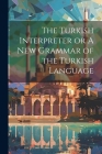 The Turkish Interpreter or A New Grammar of the Turkish Language Cover Image