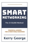 Smart Networking - The $150,000 Method: Powerful Lessons For A Profitable Business By Kerry George Cover Image