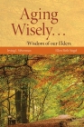 Aging Wisely... Wisdom of Our Elders By Irving Silverman, Ellen Beth Siegel Cover Image