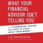 What Your Financial Advisor Isn't Telling You Lib/E: The 10 Essential Truths You Need to Know about Your Money By Liz Davidson, Randye Kaye (Read by) Cover Image