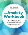 The Anxiety Workbook: A 7-Week Plan to Overcome Anxiety, Stop Worrying, and End Panic By Arlin Cuncic, MA Cover Image
