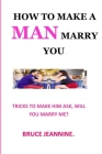 How to Make a Man Marry You.: Will You Marry Me? Your Dream Husband How to Trap a Man the Reverse Ultimatum Don't Settle Texts So Good He Can't Igno By Jeannine Bruce Cover Image