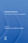 Central America: The Future of Economic Integration By George Irvin (Editor) Cover Image
