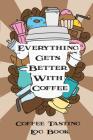 Everythinggets Better with Coffee: Coffee Tasting Log Book (Coffee Book #1) By Joseph Vincent Cover Image