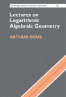 Lectures on Logarithmic Algebraic Geometry (Cambridge Studies in Advanced Mathematics #178) By Arthur Ogus Cover Image