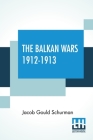 The Balkan Wars 1912-1913 By Jacob Gould Schurman Cover Image