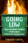 Going Low: How Profane Politics Challenges American Democracy By Finbarr Curtis Cover Image