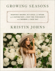 Growing Seasons: Heartfelt Recipes, DIY Style and Décor, and Inspiration to Help You Find Beauty and Wonder in Each Day By Kristin Johns Cover Image
