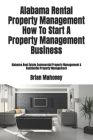 Alabama Rental Property Management How To Start A Property Management Business: Alabama Real Estate Commercial Property Management & Residential Prope By Brian Mahoney Cover Image