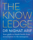 The Knowledge: Your guide to female health – from menstruation to the menopause By Dr. Nighat Arif Cover Image