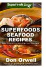 Superfoods Seafood Recipes: Over 35 Quick & Easy Gluten Free Low Cholesterol Whole Foods Recipes full of Antioxidants & Phytochemicals By Don Orwell Cover Image