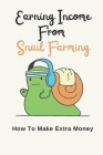 Earning Income From Snail Farming: How To Make Extra Money: Step By Step To Make Profit From Snail By Jasper Monger Cover Image
