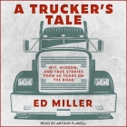 A Trucker's Tale Lib/E: Wit, Wisdom, and True Stories from 60 Years on the Road By Ed Miller, Arthur Flavell (Read by) Cover Image