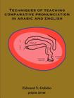 Techniques of Teaching Comparative Pronunciation in Arabic and English By E. Odisho Cover Image