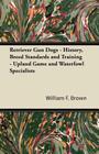Retriever Gun Dogs - History, Breed Standards and Training - Upland Game and Waterfowl Specialists By William F. Brown Cover Image