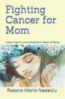 Fighting Cancer for Mom: Literary Hugs for Loving Daughters in Search of Healing By Rosana Maria Nedelciu Cover Image