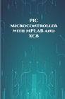 PIC Microcontroller with MPLAB and XC8 projects handson: High/Low Voltage Detection and Protection, IR Remote, UART Communication, Servo Motor, 7 Segm By Ambika Parameswari K (Editor), Anbazhagan K Cover Image