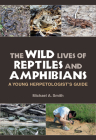 The Wild Lives of Reptiles and Amphibians: A Young Herpetologist's Guide (Kathie and Ed Cox Jr. Books on Conservation Leadership, sponsored by The Meadows Center for Water and the Environment, Texas State University) Cover Image