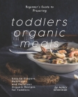 Beginner's Guide to Preparing Toddlers Organic Meals: Easy-to-Prepare, Nutritious and Delicious Organic Recipes for Toddlers By Nancy Silverman Cover Image