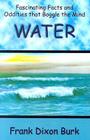 Water: Fascinating Facts and Oddities That Boggle the Mind: The Strange Story of Two Feiry Elements That Came Together to Pre Cover Image