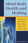 Mind-Body Health and Healing: Using the Power of the Brain to Prevent Disease, Reduce Stress, and Slow Aging By Andrew Goliszek Cover Image