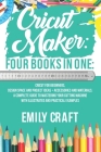 Cricut Maker: 4 Books in 1: Cricut For Beginners, Design Space & Project Ideas + Accessories And Materials. A Complete Guide To Mast By Emily Craft Cover Image