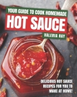 Your Guide to Cook Homemade Hot Sauce: Delicious Hot Sauce Recipes for You to Make at Home! By Valeria Ray Cover Image