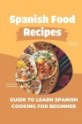 Spanish Food Recipes: Guide To Learn Spanish Cooking For Beginner: Guide To Make Spanish Recipes By Bryon Goist Cover Image