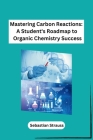 Mastering Carbon Reactions: A Student's Roadmap to Organic Chemistry Success Cover Image