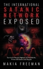 The International Satanic Network Exposed: Survivors Reveal Names of Presidents, Prime Ministers and Royals By Makia Freeman Cover Image