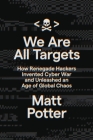 We Are All Targets: How Renegade Hackers Invented Cyber War and Unleashed an Age of Global Chaos Cover Image