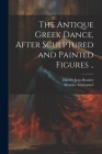 The Antique Greek Dance, After Sculptured and Painted Figures .. By Maurice Emmanuel, Harriet Jean Beauley Cover Image