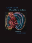 Where Not to Be Born By Safaa Fathy, Rawad Z. Wehbe (Translator) Cover Image