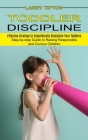 Toddler Discipline: Step-by-step Guide to Raising Responsible and Curious Children (Effective Strategy to Empathically Discipline Your Tod By Larry Tipton Cover Image