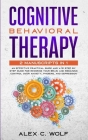 Cognitive Behavioral Therapy: 2 Manuscripts in 1 - An Effective Practical Guide and A 21 Step by Step Guide for Rewiring Your Brain and Regaining Co By Alex C. Wolf Cover Image