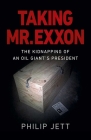 Taking Mr. EXXON: The Kidnapping of an Oil Giant's President By Philip Jett Cover Image